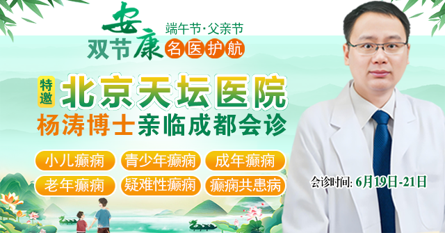 【双节安康，名医护航】6月19-21日，北京天坛专家空降成都，端午+父亲节双节专属诊疗，守护癫痫患者